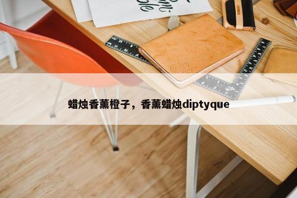 蜡烛香薰橙子，香薰蜡烛diptyque