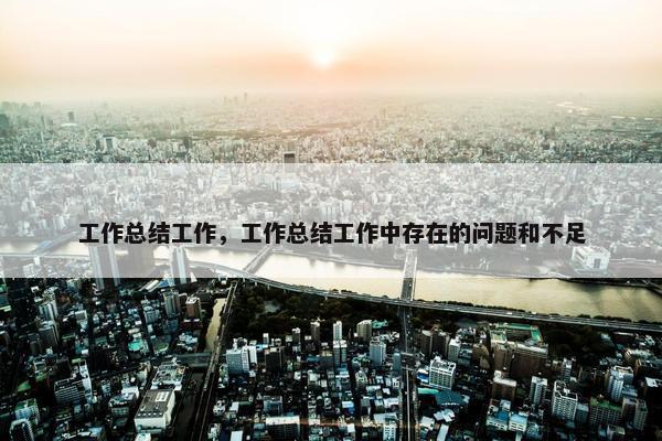 工作总结工作，工作总结工作中存在的问题和不足