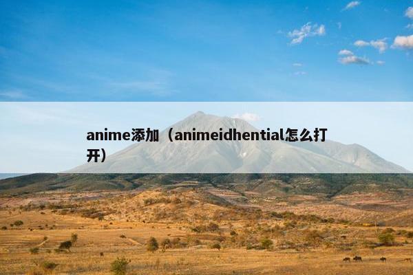anime添加（animeidhential怎么打开）