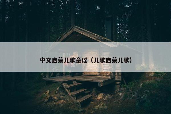 中文启蒙儿歌童谣（儿歌启蒙儿歌）