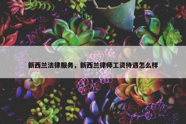 新西兰法律服务，新西兰律师工资待遇怎么样