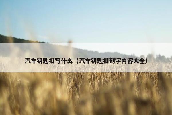 汽车钥匙扣写什么（汽车钥匙扣刻字内容大全）