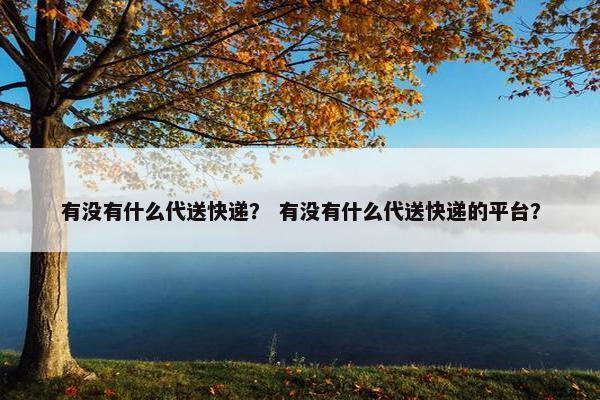 有没有什么代送快递？ 有没有什么代送快递的平台？