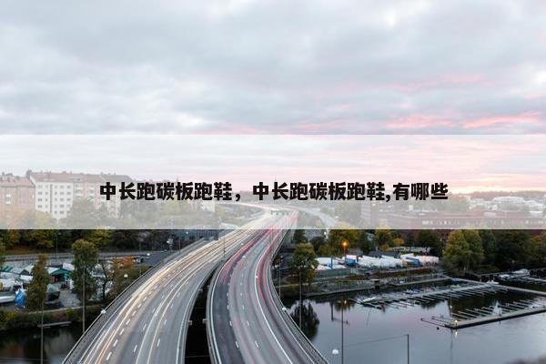 中长跑碳板跑鞋，中长跑碳板跑鞋,有哪些