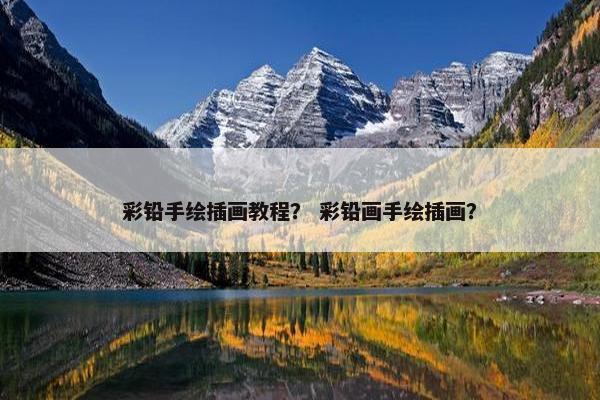彩铅手绘插画教程？ 彩铅画手绘插画？
