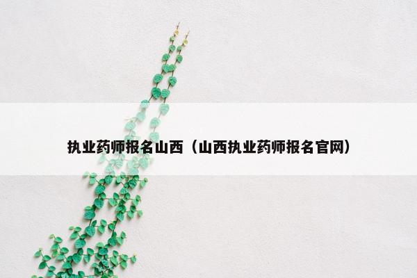 执业药师报名山西（山西执业药师报名官网）
