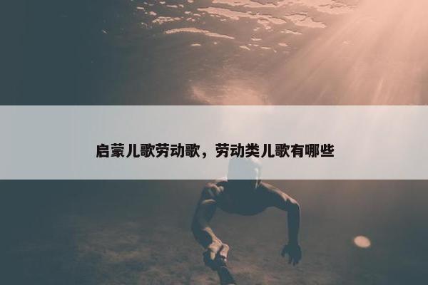 启蒙儿歌劳动歌，劳动类儿歌有哪些