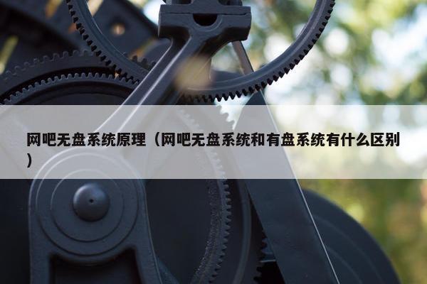 网吧无盘系统原理（网吧无盘系统和有盘系统有什么区别）