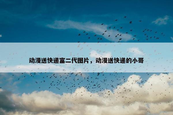 动漫送快递富二代图片，动漫送快递的小哥
