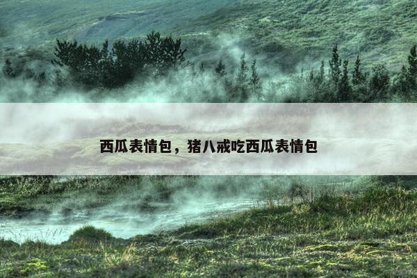 西瓜表情包，猪八戒吃西瓜表情包