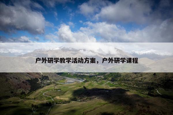 户外研学教学活动方案，户外研学课程