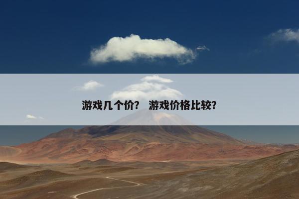 游戏几个价？ 游戏价格比较？