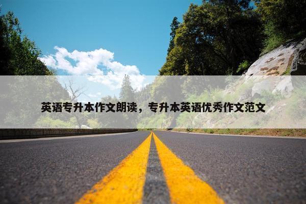 英语专升本作文朗读，专升本英语优秀作文范文