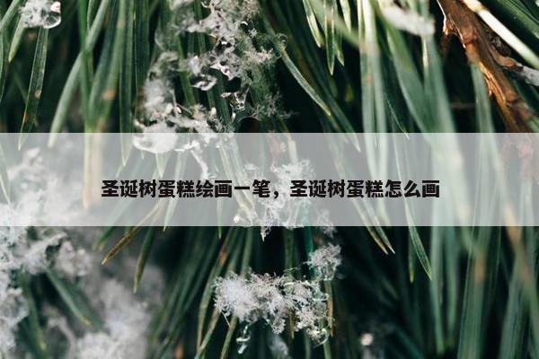 圣诞树蛋糕绘画一笔，圣诞树蛋糕怎么画