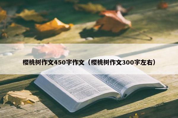 樱桃树作文450字作文（樱桃树作文300字左右）