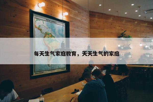 每天生气家庭教育，天天生气的家庭