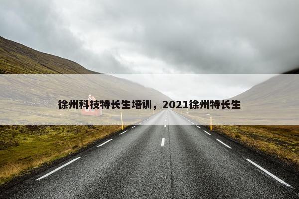 徐州科技特长生培训，2021徐州特长生