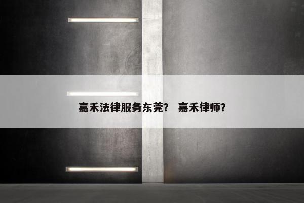 嘉禾法律服务东莞？ 嘉禾律师？