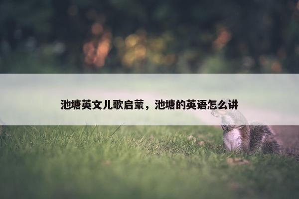 池塘英文儿歌启蒙，池塘的英语怎么讲