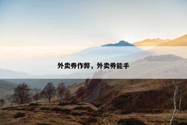 外卖券作弊，外卖券能手