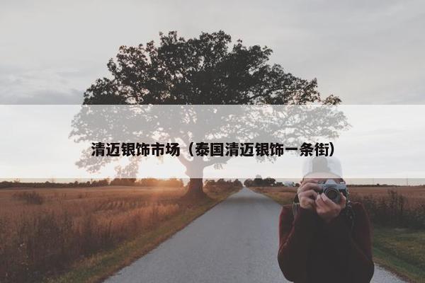 清迈银饰市场（泰国清迈银饰一条街）