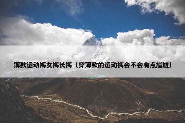 薄款运动裤女裤长裤（穿薄款的运动裤会不会有点尴尬）