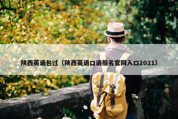 陕西英语包过（陕西英语口语报名官网入口2021）