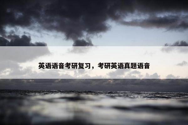 英语语音考研复习，考研英语真题语音