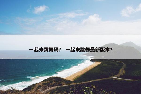 一起来跳舞码？ 一起来跳舞最新版本？