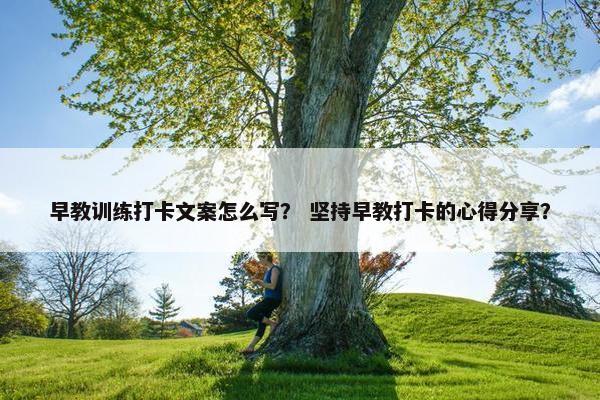 早教训练打卡文案怎么写？ 坚持早教打卡的心得分享？