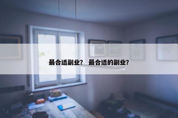 最合适副业？ 最合适的副业？