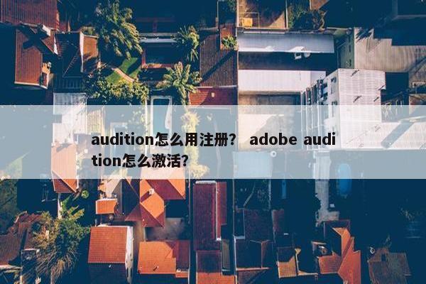 audition怎么用注册？ adobe audition怎么激活？