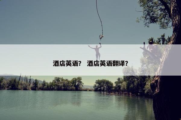 酒店英语？ 酒店英语翻译？