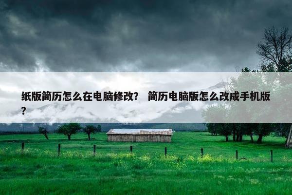 纸版简历怎么在电脑修改？ 简历电脑版怎么改成手机版？