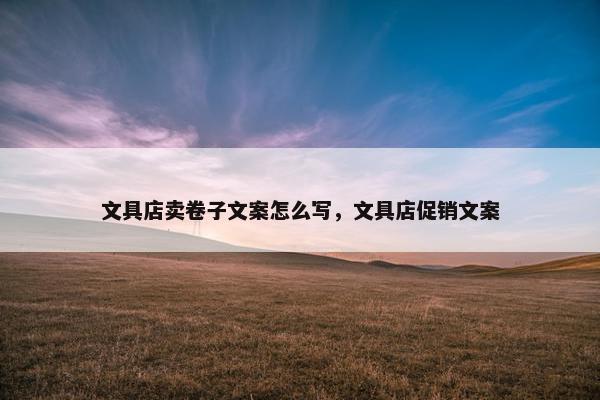 文具店卖卷子文案怎么写，文具店促销文案