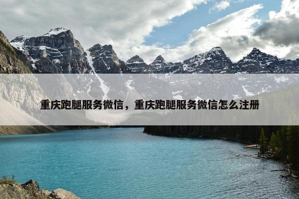 重庆跑腿服务微信，重庆跑腿服务微信怎么注册