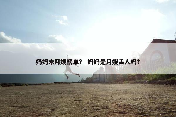 妈妈来月嫂榜单？ 妈妈是月嫂丢人吗？