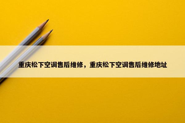 重庆松下空调售后维修，重庆松下空调售后维修地址