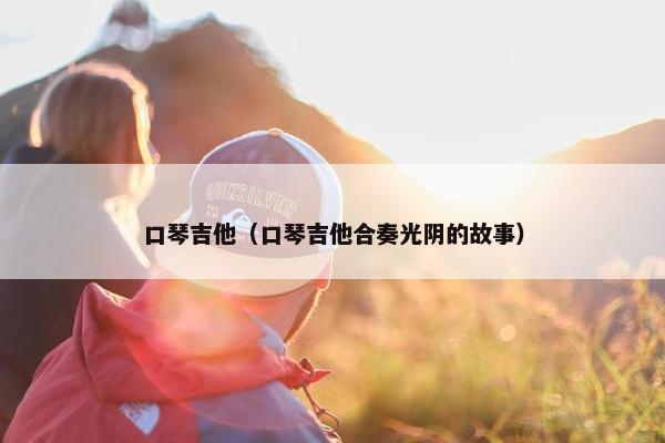 口琴吉他（口琴吉他合奏光阴的故事）