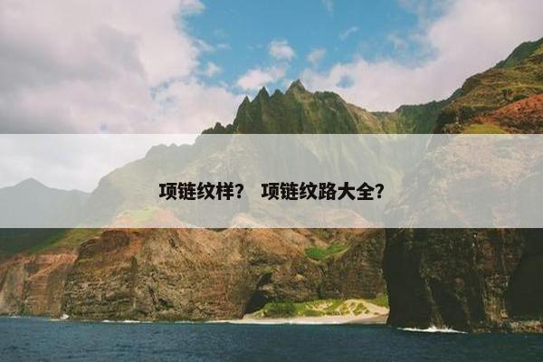 项链纹样？ 项链纹路大全？