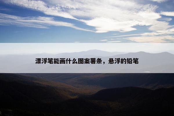 漂浮笔能画什么图案薯条，悬浮的铅笔