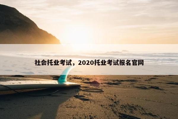 社会托业考试，2020托业考试报名官网