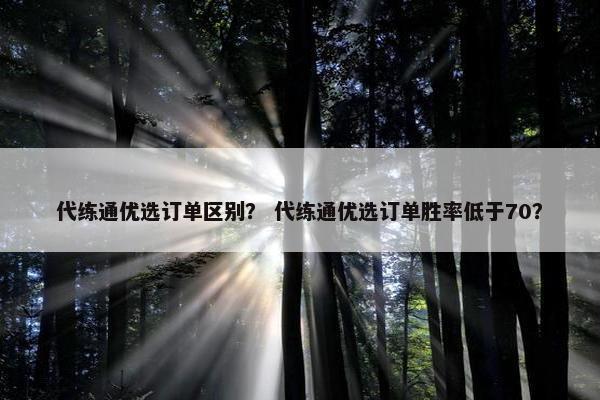 代练通优选订单区别？ 代练通优选订单胜率低于70？