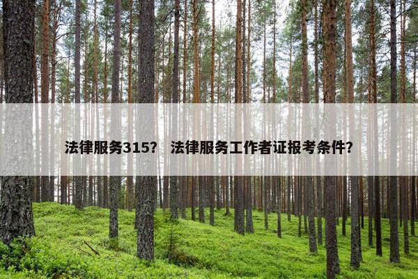 法律服务315？ 法律服务工作者证报考条件？
