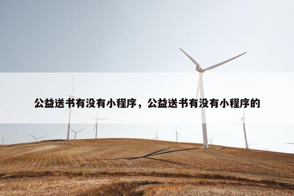 公益送书有没有小程序,公益送书有没有小程序的 公益送书有没有小程序,公益送书有没有小程序的