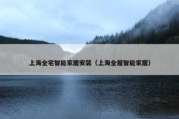 上海全宅智能家居安装（上海全屋智能家居）
