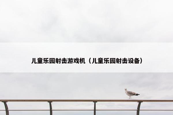 儿童乐园射击游戏机（儿童乐园射击设备）