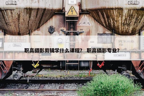 职高摄影剪辑学什么课程？ 职高摄影专业？