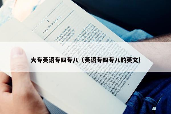 大专英语专四专八（英语专四专八的英文）
