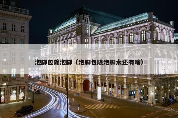 泡脚包除泡脚（泡脚包除泡脚水还有啥）